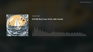 EP#340 Back from Work with Friends
