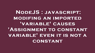 NodeJS javascript modifing an imported variable causes Assignment to constant variable even i