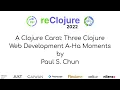 A Clojure Carol Three Clojure Web Development A-Ha Moments by Paul S Chun