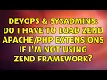 DevOps SysAdmins Do I have to load Zend extensions if I m not using Zend Framework