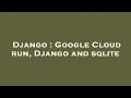 Django Google Cloud run Django and sqlite
