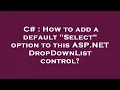 C How to add a default Select option to this ASP NET DropDownList control