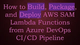 How to Build Package and Deploy AWS SAM Lambda Functions from Azure DevOps Pipeline