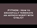 PYTHON How to gracefully terminate an asyncio script with Ctrl-C