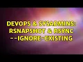 DevOps SysAdmins rsnapshot rsync -ignore-existing