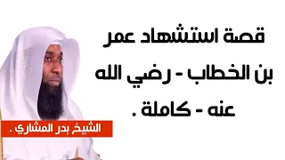 قصة استشهاد عمر بن الخطاب رضي الله عنه كاملة الشيخ بدر المشاري 
