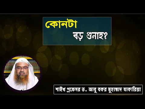 প্রশ্ন : কোনটা বড় গুনাহ? শাইখ প্রফেসর ড. আবু বকর মুহাম্মাদ যাকারিয়া