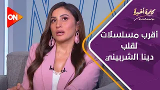 كلمة أخيرة أقرب مسلسلات لقلب دينا الشربيني 