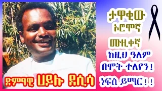 ድምፃዊ ሀይሉ ደሲሳ ከዚህ ዓለም በሞት ተለየን ነፍስ ይማር Ethiopian Oromo Music Legend Hayluu Disaasaa Died Age 61 