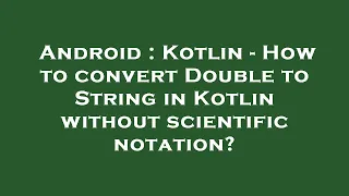 Android Kotlin - How to convert Double to String in Kotlin without scientific notation