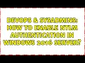 DevOps SysAdmins How to enable NTLM authentication in windows 2016 server