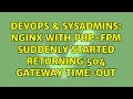 DevOps SysAdmins Nginx with php-fpm suddenly started returning 504 Gateway Time-out