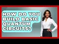 How Do You Build Basic Quantum Circuits - Quantum Tech Explained