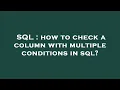 SQL how to check a column with multiple conditions in sql