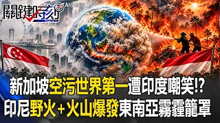 新加坡「空污世界第一」遭印度人嘲笑！？ 印尼「野火+火山爆發」東南亞霧霾籠罩！【關鍵時刻】20261014-6張炤和