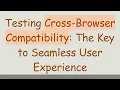 Testing Cross-Browser Compatibility The Key to Seamless User Experience
