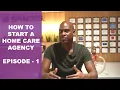 How To Start A Home Care Agency Episode 1 - Getting Started 7 Key Steps