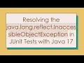 Resolving the java lang reflect InaccessibleObjectException in JUnit Tests with Java 17
