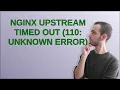 Nginx upstream timed out 110 Unknown error