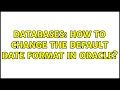 Databases How to change the default date format in oracle 2 Solutions