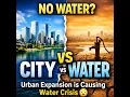 Why Cities Are Running Out of Water Urban Expansion Explained