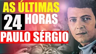 PAULO SÉRGIO AS ÚLTIMAS 24 HORAS.