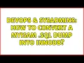 DevOps SysAdmins How to convert a MyISAM sql dump into InnoDB 2 Solutions