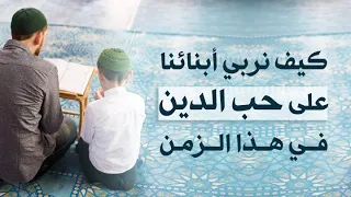كيف نربي ابنائنا على حب الدين في هذا الزمن د جاسم المطوع 