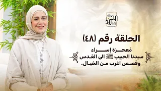 الحلقة رقم ٤٨ م عجزة إسراء سيدنا الحبيب ﷺ الى القدس وقصص اغرب من الخيال 