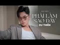 Lagu PHẢI LÀM SAO ĐÂY - DU THIÊN | MUSIC VIDEO