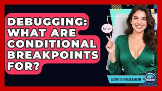 Debugging What Are Conditional Breakpoints For - Learn To Troubleshoot