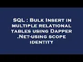 SQL Bulk Insert in multiple relational tables using Dapper Net-using scope identity