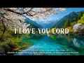 Download Lagu I LOVE YOU LORD - Christian Piano Music With Scriptures and Nature Scene