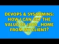 DevOps SysAdmins How I can get the value of JAVA - HOME from my client 2 Solutions