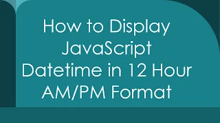 How to Display JavaScript Datetime in 12 Hour Format