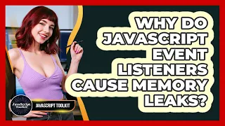 Why Do JavaScript Event Listeners Cause Memory Leaks - JavaScript Toolkit