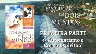 CAP 4 AUTOMATISMO E CORPO ESPIRITUAL - LIVRO: EVOLUÇÃO EM DOIS MUNDOS DE CHICO XAVIER E WALDO VIEIRA