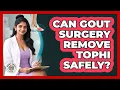 Can Gout Surgery Remove Tophi Safely - Gout Relief Guide
