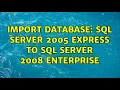 Import database SQL Server 2005 Express to SQL Server 2008 Enterprise 2 Solutions
