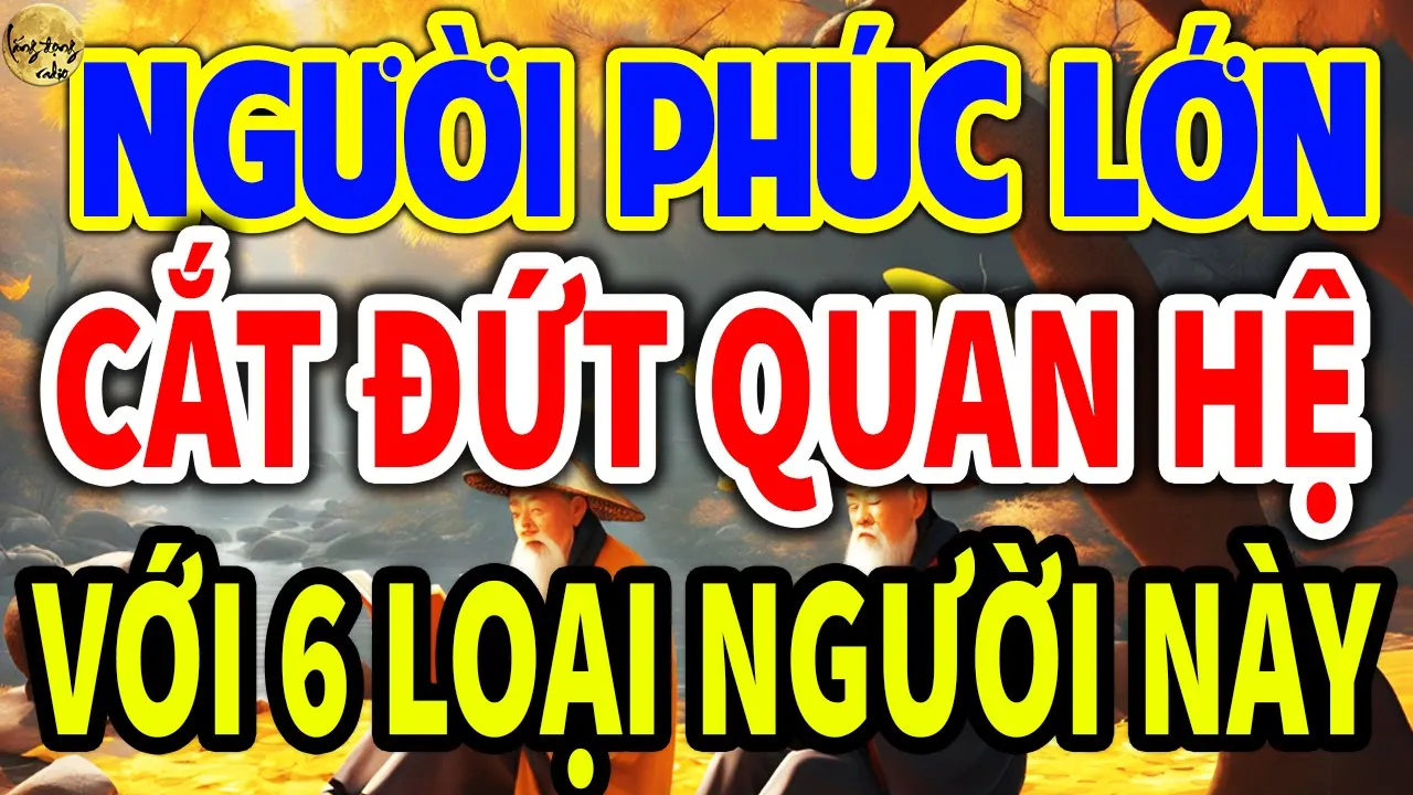 Outline Video Cổ Nhân Dạy: Có 6 LOẠI NGƯỜI, Sống Khôn Nên CẮT ĐỨT QUAN HỆ Càng Sớm Càng Tốt Kẻo RƯỚC ĐẠI H.OA| LĐR