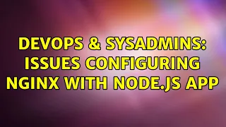DevOps SysAdmins issues configuring nginx with node js app
