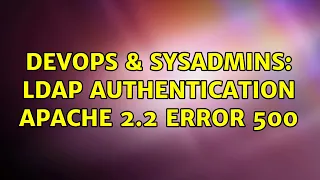 DevOps SysAdmins LDAP authentication apache 2 2 error 500 2 Solutions