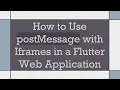 How to Use postMessage with Iframes in a Flutter Web Application
