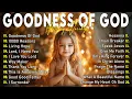 Download Lagu GOODNESS OF GOD~Top Praise and Worship Songs 2025 Playlist-Nonstop Christian Gospel Songs with Lyric