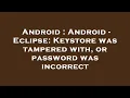 Android Android - Eclipse Keystore was tampered with or password was incorrect