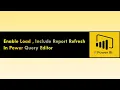 Enable Load Include Report Refresh in Power Query Editor