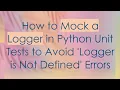 How to Mock a Logger in Python Unit Tests to Avoid Logger is Not Defined Errors