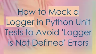 How to Mock a Logger in Python Unit Tests to Avoid Logger is Not Defined Errors