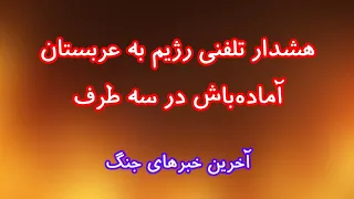 هشدار تلفنی رژیم به عربستان آماده باش در سه طرف  آخرین خبرهای جنگ دندنها
