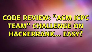 Code Review ACM ICPC Team challenge on Hackerrank Easy 2 Solutions